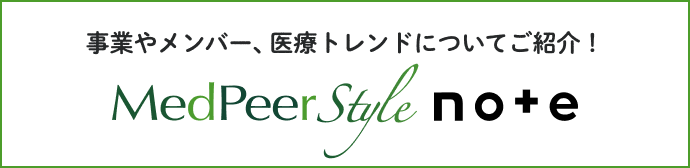 事業やメンバー、医療トレンドについてご紹介！MedPeer Style note